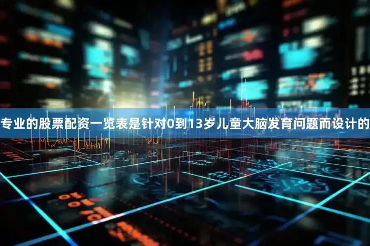专业的股票配资一览表是针对0到13岁儿童大脑发育问题而设计的