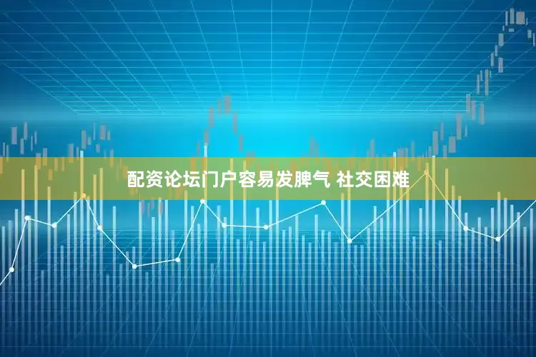 配资论坛门户容易发脾气 社交困难
