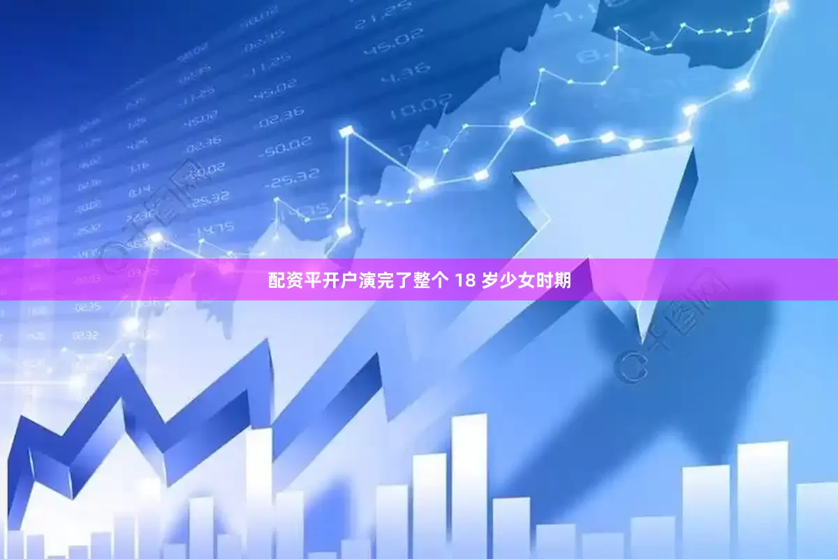 配资平开户演完了整个 18 岁少女时期