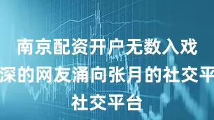 南京配资开户无数入戏太深的网友涌向张月的社交平台