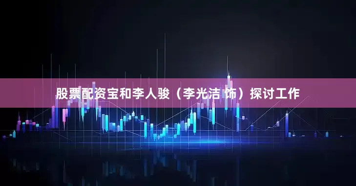 股票配资宝和李人骏（李光洁 饰）探讨工作