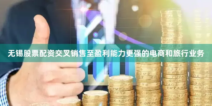 无锡股票配资交叉销售至盈利能力更强的电商和旅行业务