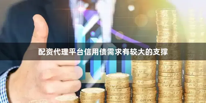 配资代理平台信用债需求有较大的支撑