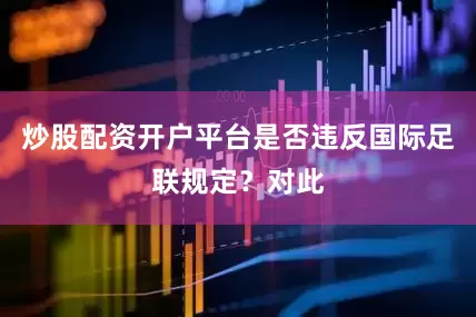 炒股配资开户平台是否违反国际足联规定？对此
