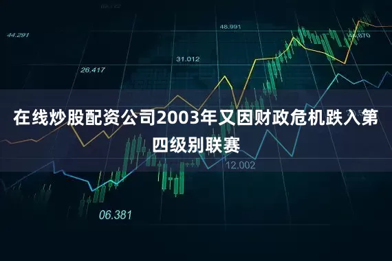 在线炒股配资公司2003年又因财政危机跌入第四级别联赛