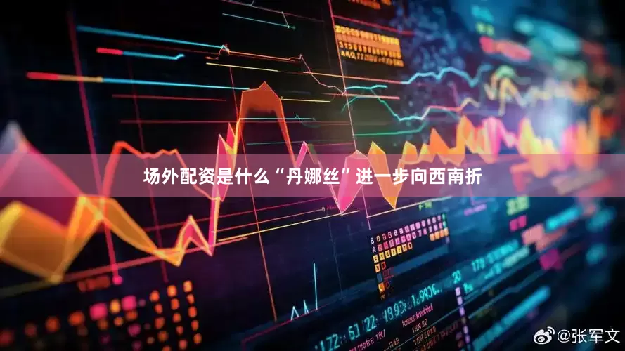 场外配资是什么“丹娜丝”进一步向西南折