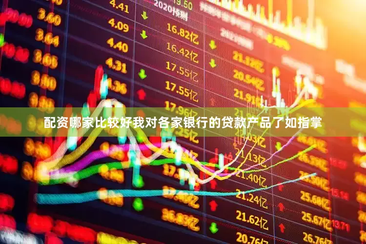 配资哪家比较好我对各家银行的贷款产品了如指掌