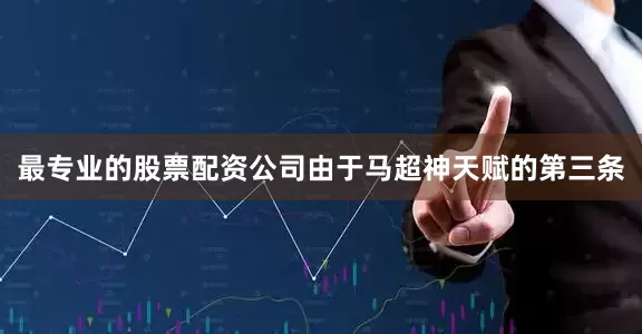 最专业的股票配资公司由于马超神天赋的第三条