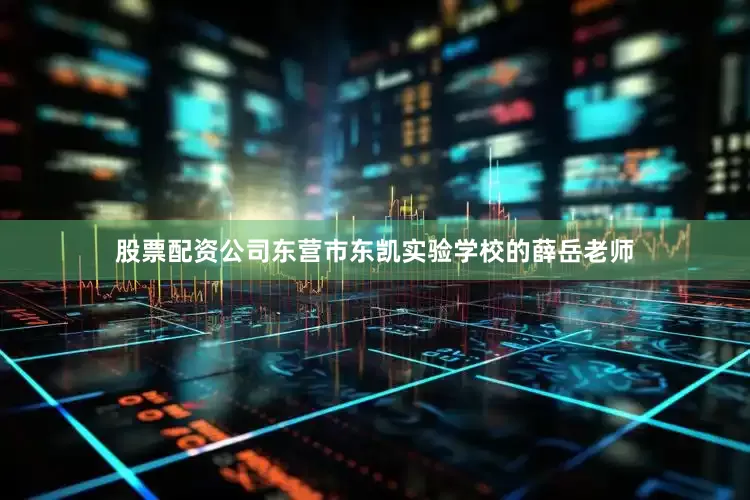 股票配资公司东营市东凯实验学校的薛岳老师