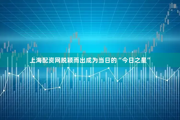 上海配资网脱颖而出成为当日的“今日之星”