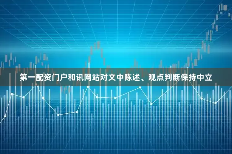 第一配资门户和讯网站对文中陈述、观点判断保持中立