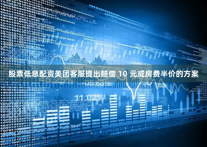 股票低息配资美团客服提出赔偿 10 元或房费半价的方案