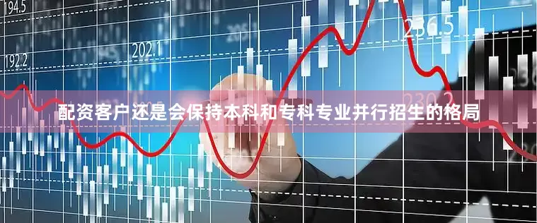 配资客户还是会保持本科和专科专业并行招生的格局