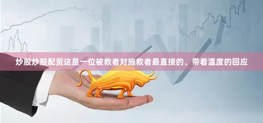 炒股炒股配资这是一位被救者对施救者最直接的、带着温度的回应