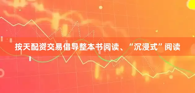 按天配资交易倡导整本书阅读、“沉浸式”阅读