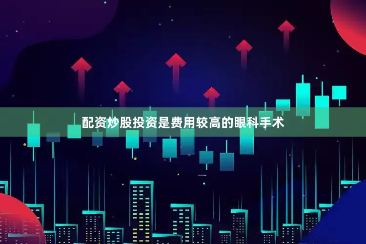 配资炒股投资是费用较高的眼科手术