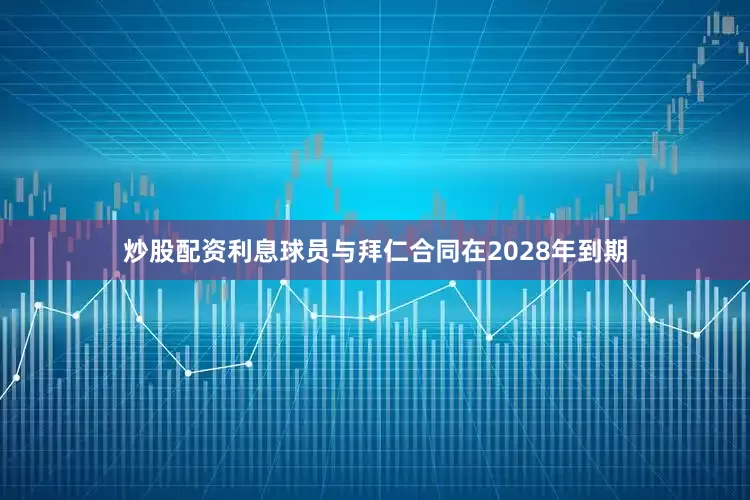 炒股配资利息 球员与拜仁合同在2028年到期