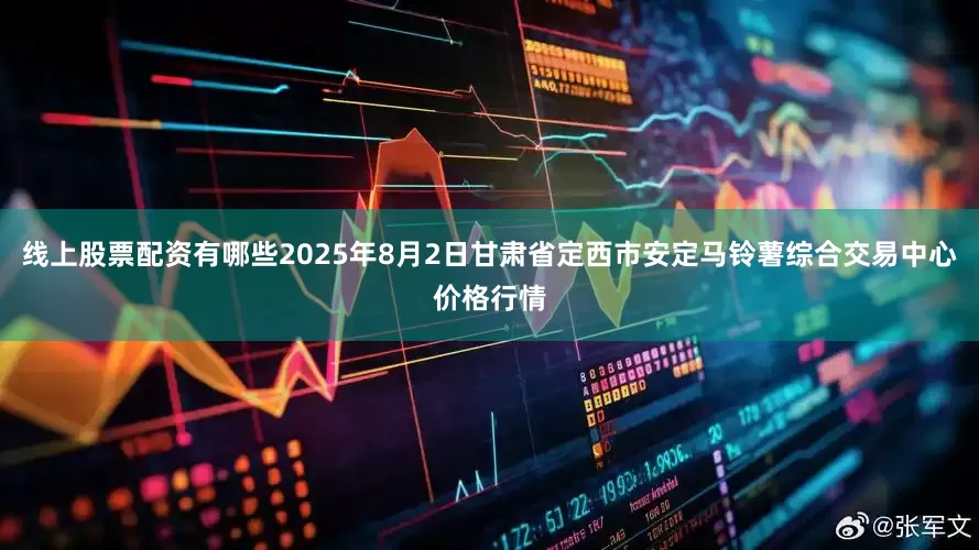 线上股票配资有哪些2025年8月2日甘肃省定西市安定马铃薯综合交易中心价格行情