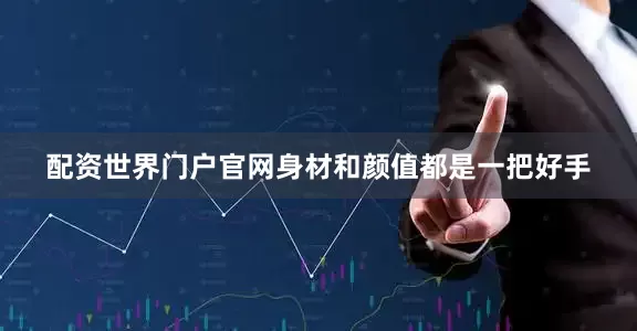 配资世界门户官网身材和颜值都是一把好手