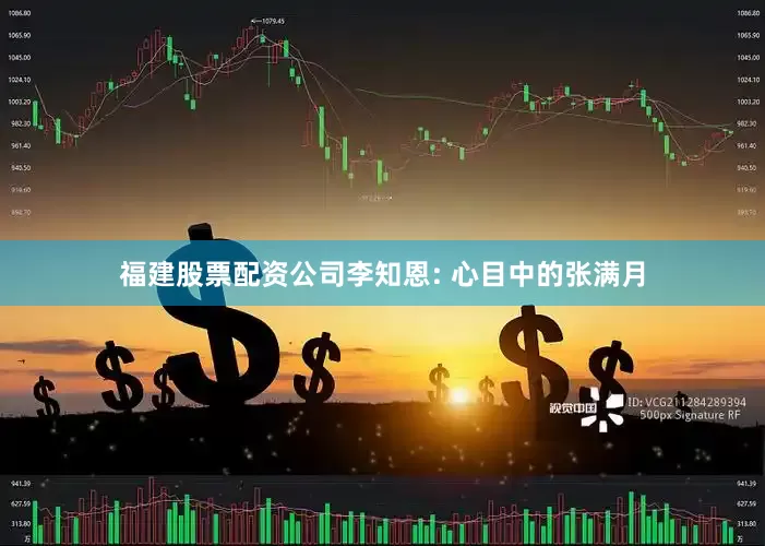福建股票配资公司李知恩: 心目中的张满月