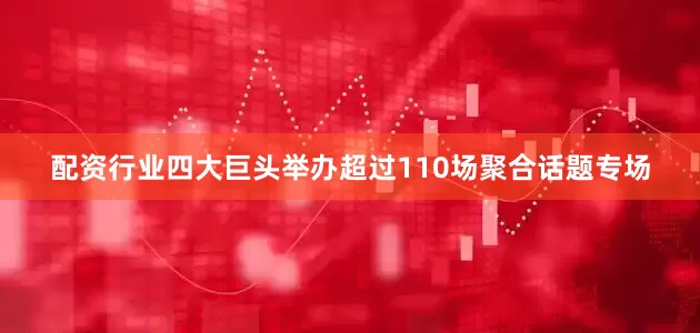 配资行业四大巨头举办超过110场聚合话题专场