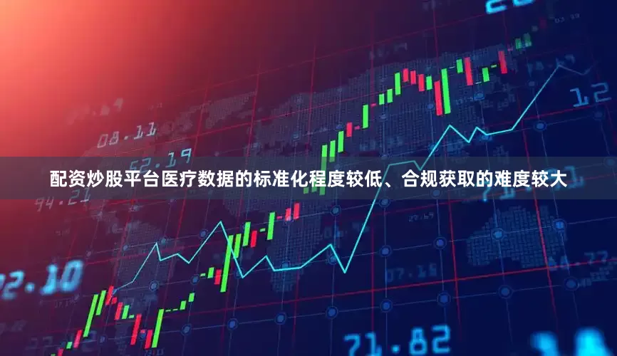 配资炒股平台医疗数据的标准化程度较低、合规获取的难度较大