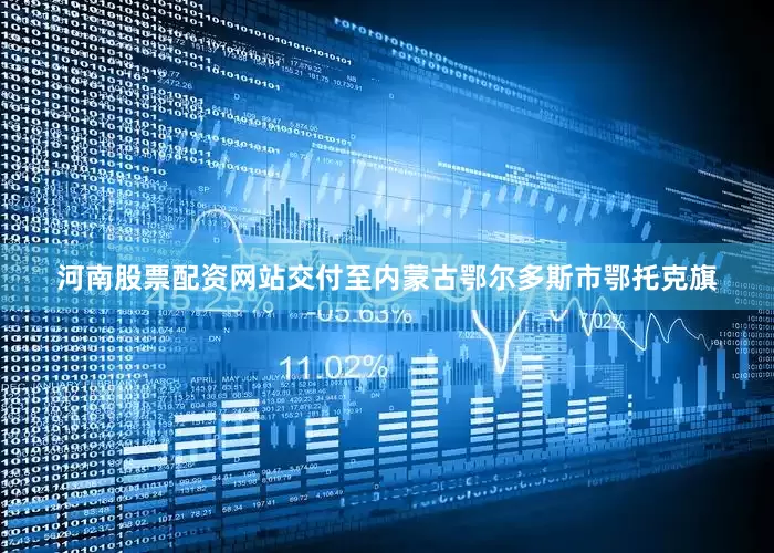 河南股票配资网站交付至内蒙古鄂尔多斯市鄂托克旗