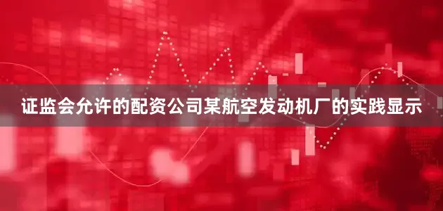 证监会允许的配资公司某航空发动机厂的实践显示