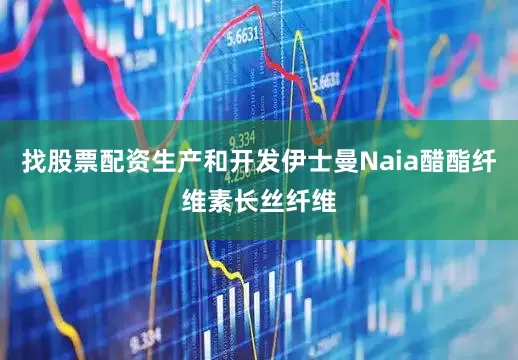 找股票配资生产和开发伊士曼Naia醋酯纤维素长丝纤维