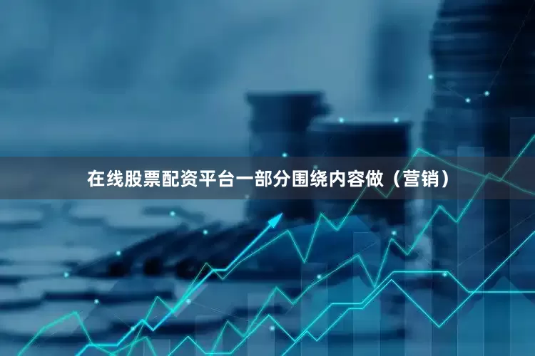 在线股票配资平台一部分围绕内容做（营销）