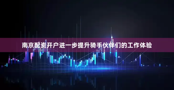 南京配资开户进一步提升骑手伙伴们的工作体验