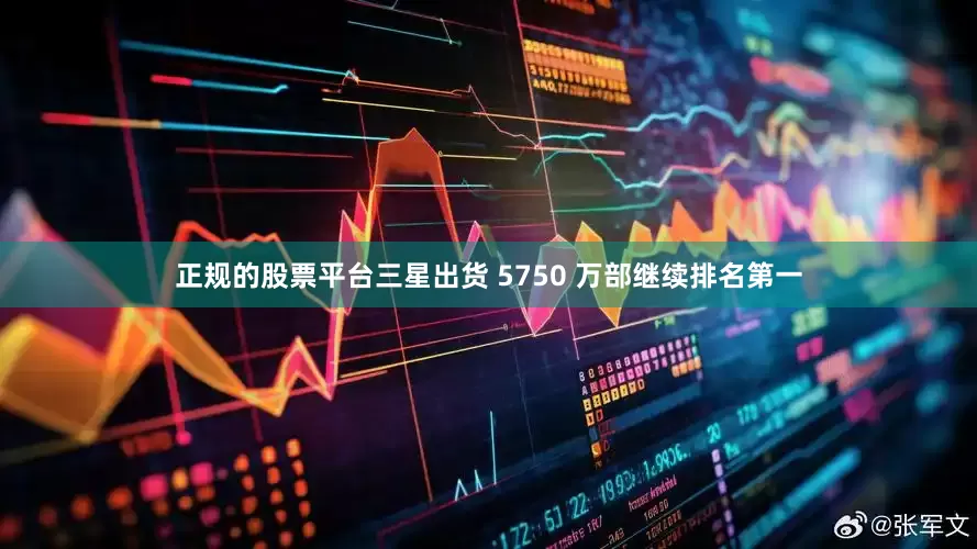 正规的股票平台三星出货 5750 万部继续排名第一