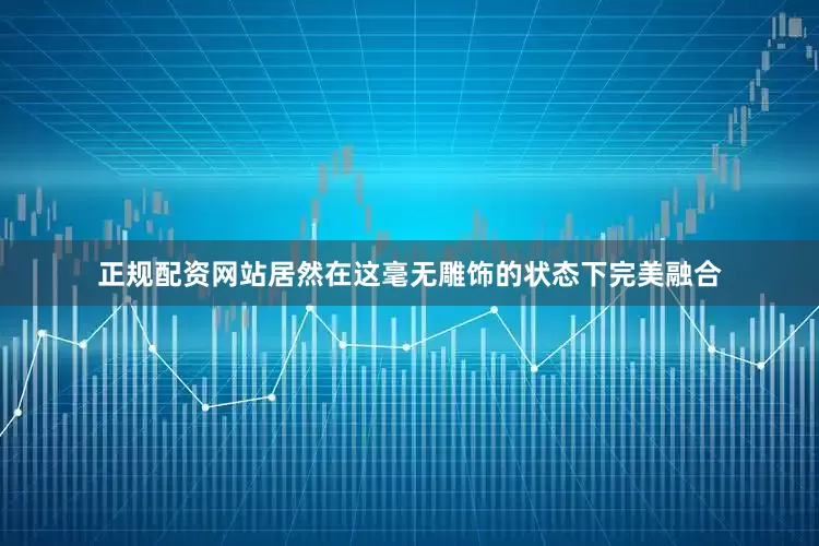 正规配资网站居然在这毫无雕饰的状态下完美融合