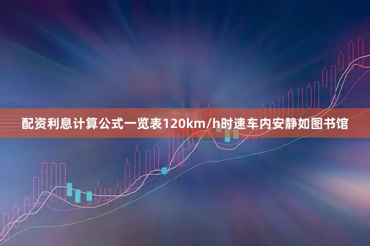 配资利息计算公式一览表120km/h时速车内安静如图书馆