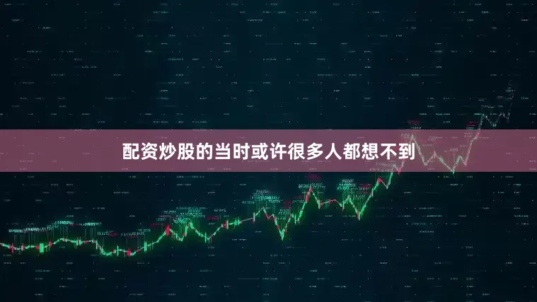 配资炒股的当时或许很多人都想不到