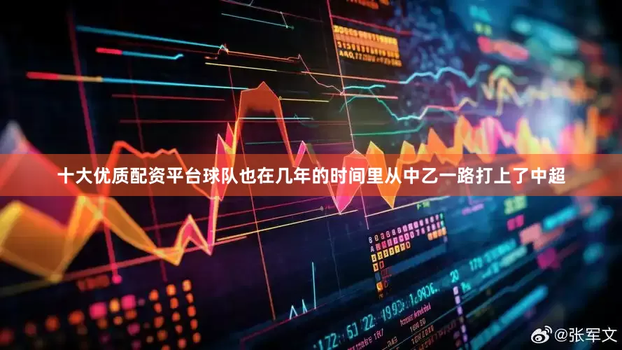 十大优质配资平台球队也在几年的时间里从中乙一路打上了中超