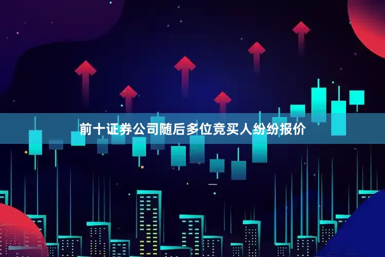 前十证券公司随后多位竞买人纷纷报价