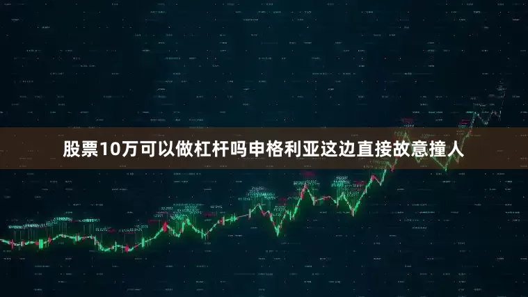 股票10万可以做杠杆吗申格利亚这边直接故意撞人