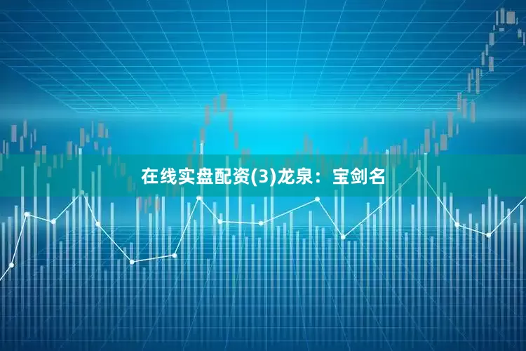 在线实盘配资(3)　龙泉：宝剑名