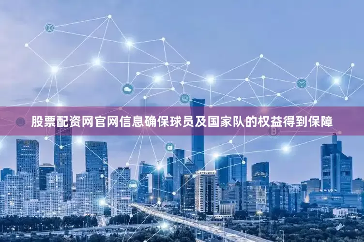 股票配资网官网信息确保球员及国家队的权益得到保障