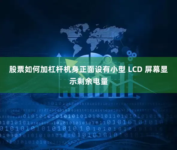 股票如何加杠杆机身正面设有小型 LCD 屏幕显示剩余电量