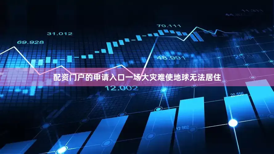 配资门户的申请入口一场大灾难使地球无法居住