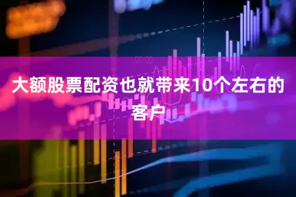大额股票配资也就带来10个左右的客户