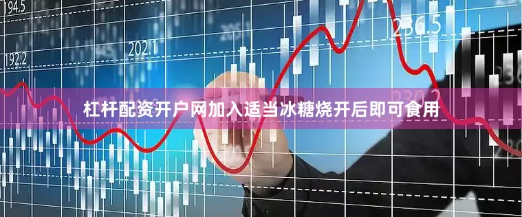 杠杆配资开户网加入适当冰糖烧开后即可食用